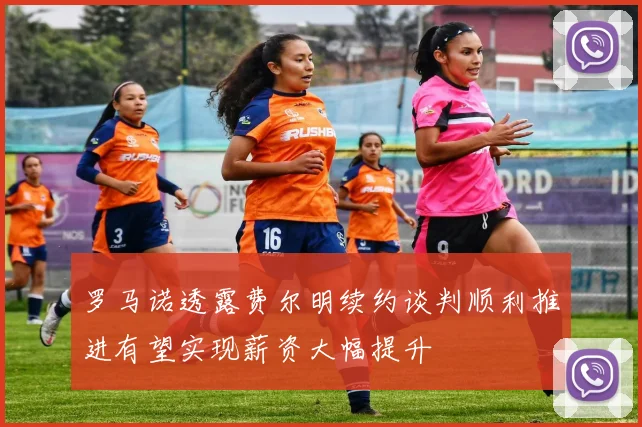 罗马诺透露费尔明续约谈判顺利推进有望实现薪资大幅提升
