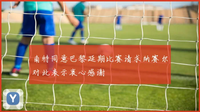 南特同意巴黎延期比赛请求纳赛尔对此表示衷心感谢
