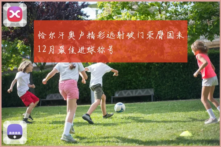 恰尔汗奥卢精彩远射破门荣膺国米12月最佳进球称号