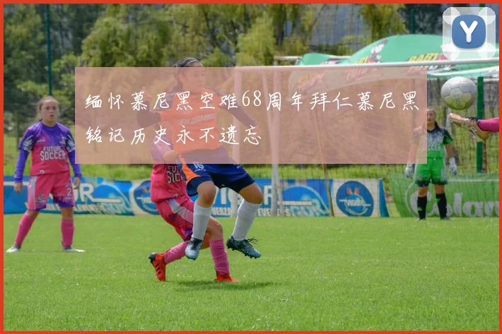 缅怀慕尼黑空难68周年拜仁慕尼黑铭记历史永不遗忘