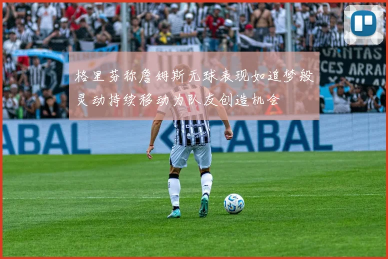 格里芬称詹姆斯无球表现如追梦般灵动持续移动为队友创造机会