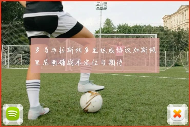 罗马与拉斯帕多里达成协议加斯佩里尼明确战术定位与期待