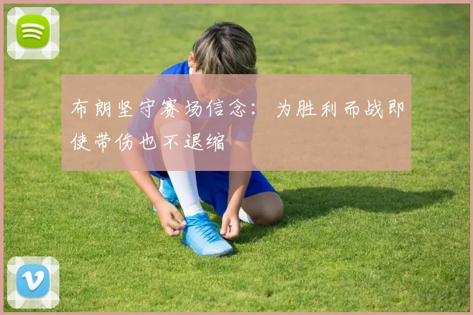 布朗坚守赛场信念：为胜利而战即使带伤也不退缩