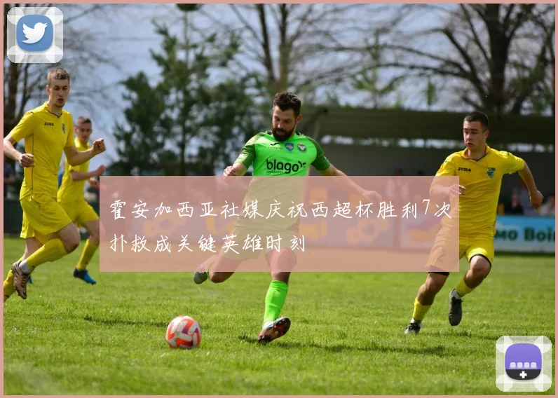 霍安加西亚社媒庆祝西超杯胜利7次扑救成关键英雄时刻