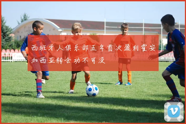 西班牙人俱乐部五年首次盈利霍安加西亚转会功不可没