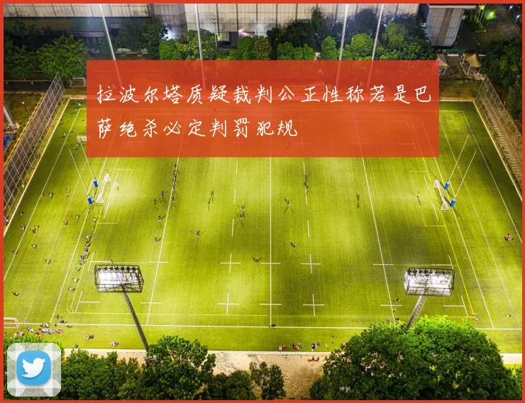 拉波尔塔质疑裁判公正性称若是巴萨绝杀必定判罚犯规