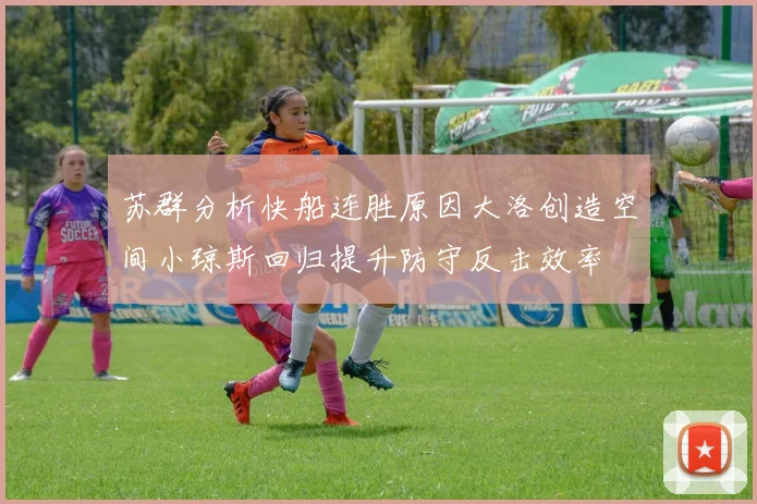 苏群分析快船连胜原因大洛创造空间小琼斯回归提升防守反击效率